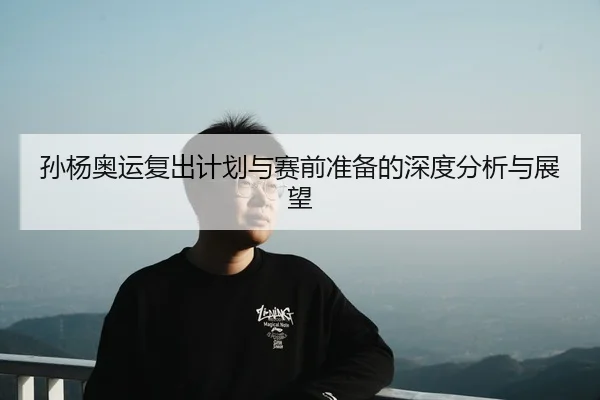 孙杨奥运复出计划与赛前准备的深度分析与展望