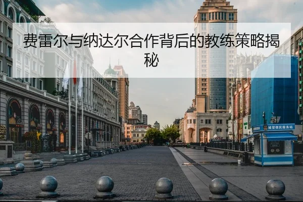 费雷尔与纳达尔合作背后的教练策略揭秘